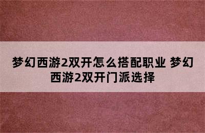 梦幻西游2双开怎么搭配职业 梦幻西游2双开门派选择